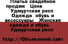 Платье свадебное продам › Цена ­ 5 000 - Удмуртская респ. Одежда, обувь и аксессуары » Женская одежда и обувь   . Удмуртская респ.